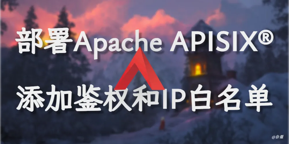 部署Apache APISIX®为API添加鉴权和IP白名单